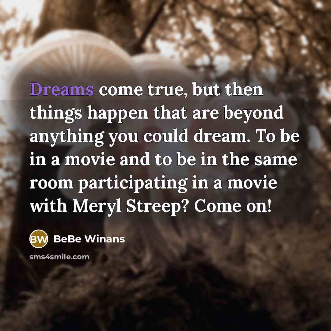 “Dreams come true, but then things happen that are beyond anything you could dream. To be in a movie and to be in the same room participating in a movie with Meryl Streep? Come on!” quote by BeBe Winans