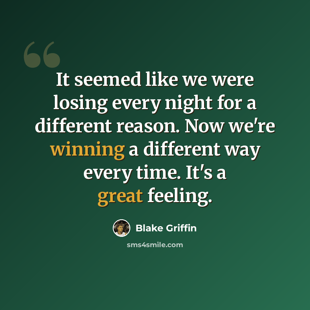 “It seemed like we were losing every night for a different reason. Now we're winning a different way every time. It's a great feeling.” quote by Blake Griffin