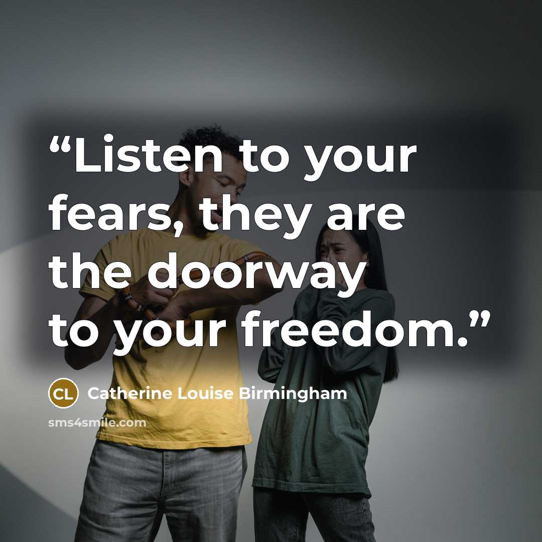 “Listen to your fears, they are the doorway to your freedom.” quote by Catherine Louise Birmingham