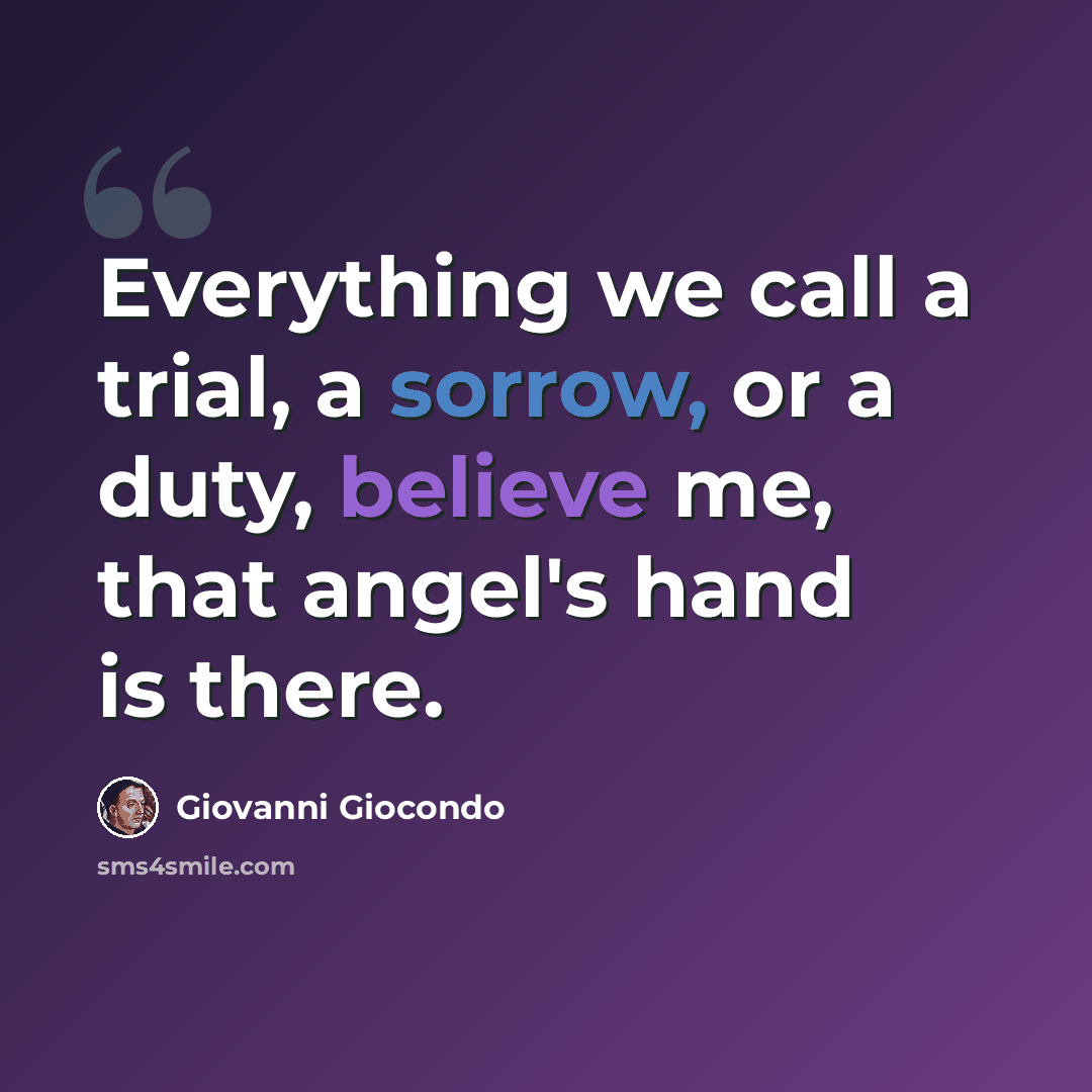 “Everything we call a trial, a sorrow, or a duty, believe me, that angel's hand is there.” quote by Giovanni Giocondo