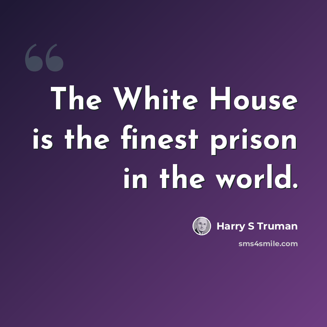 “The White House is the finest prison in the world.” quote by Harry S Truman