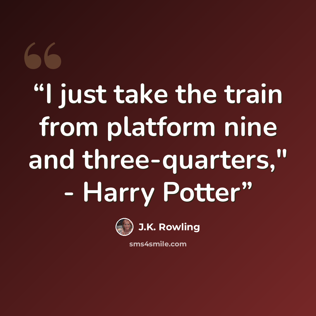 “I just take the train from platform nine and three-quarters," - Harry Potter” quote by J.K. Rowling
