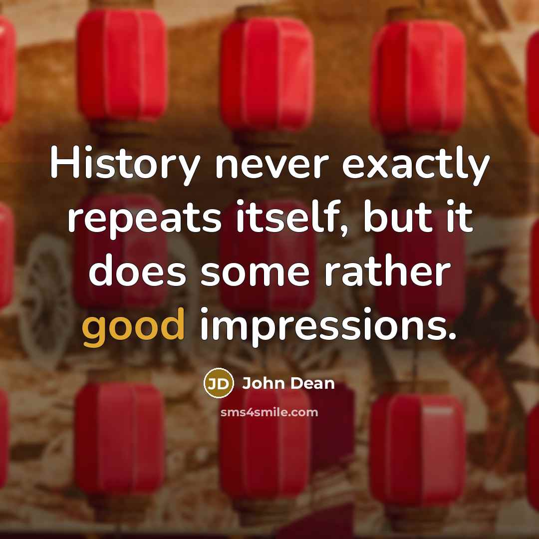 “History never exactly repeats itself, but it does some rather good impressions.” quote by John Dean