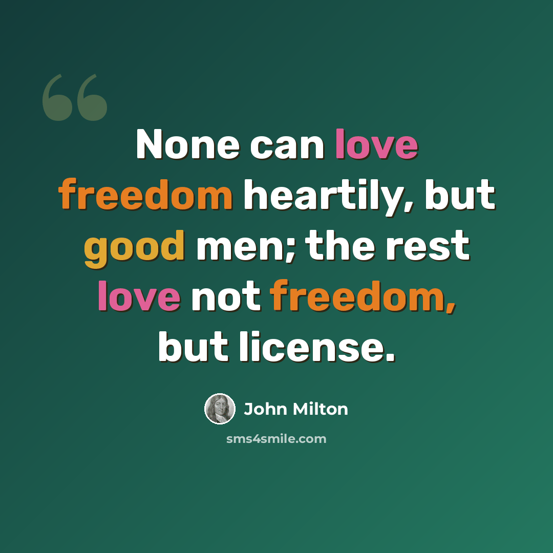 “None can love freedom heartily, but good men; the rest love not freedom, but license.” quote by John Milton
