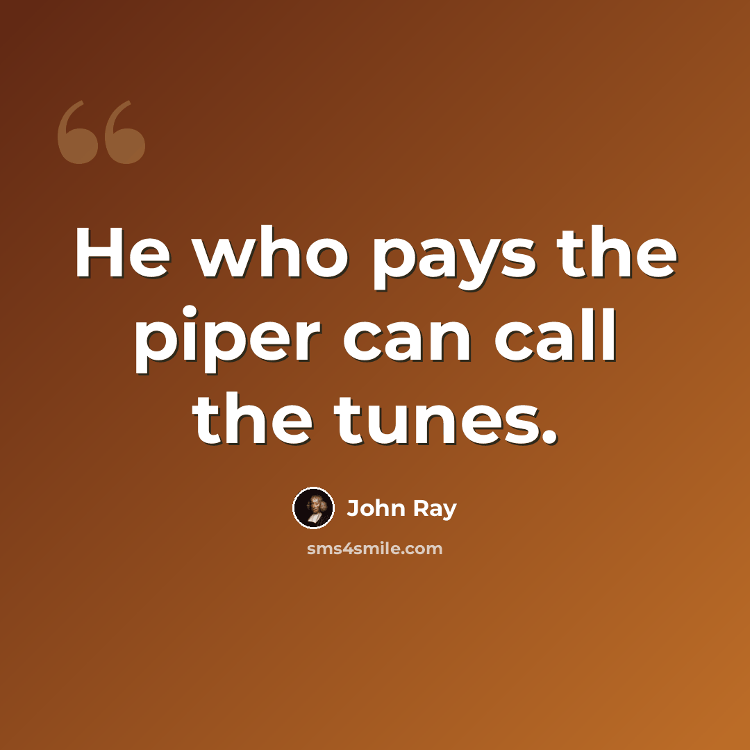 “He who pays the piper can call the tunes.” quote by John Ray