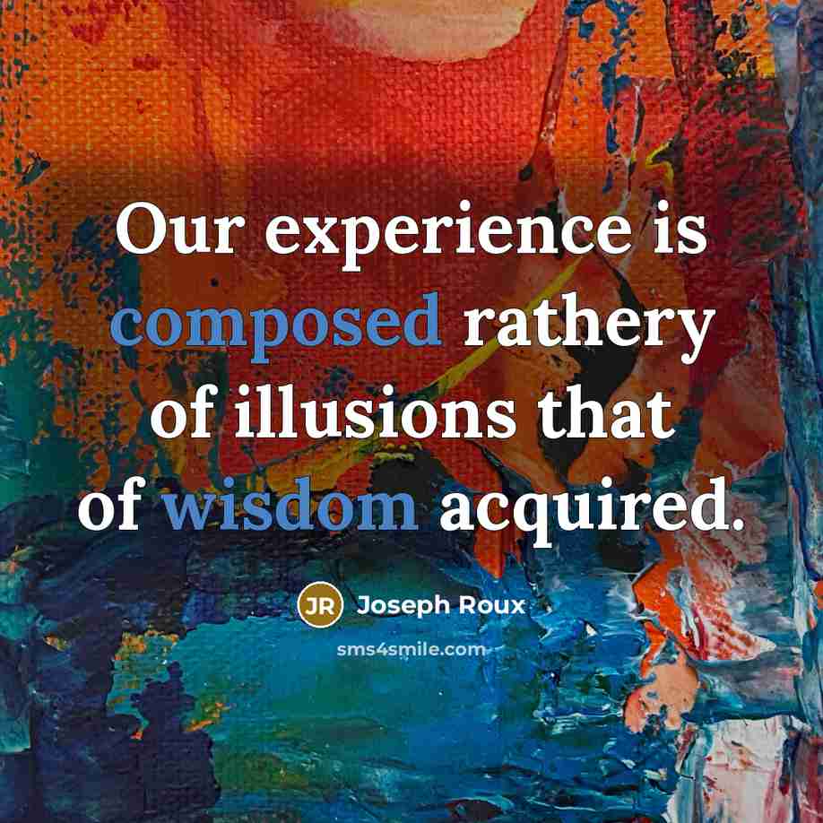 “Our experience is composed rathery of illusions that of wisdom acquired.” quote by Joseph Roux