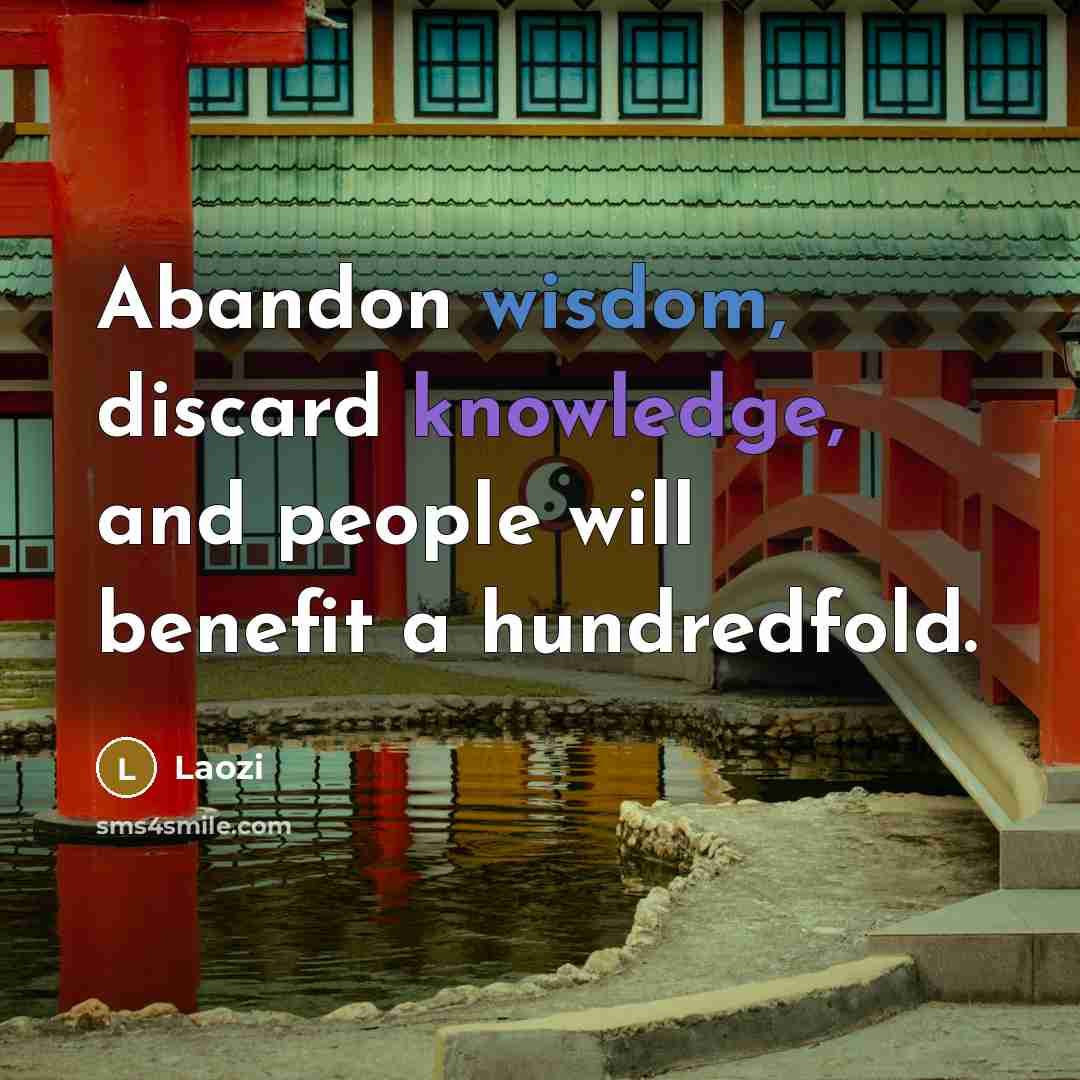 “Abandon wisdom, discard knowledge, and people will benefit a hundredfold.” quote by Laozi