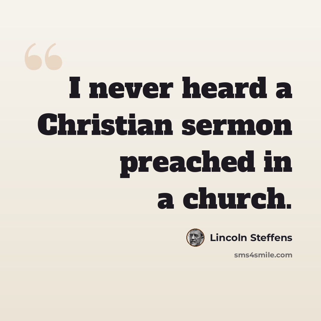 “I never heard a Christian sermon preached in a church.” quote by Lincoln Steffens