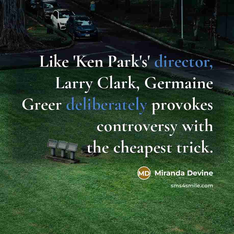 “Like 'Ken Park's' director, Larry Clark, Germaine Greer deliberately provokes controversy with the cheapest trick.” quote by Miranda Devine