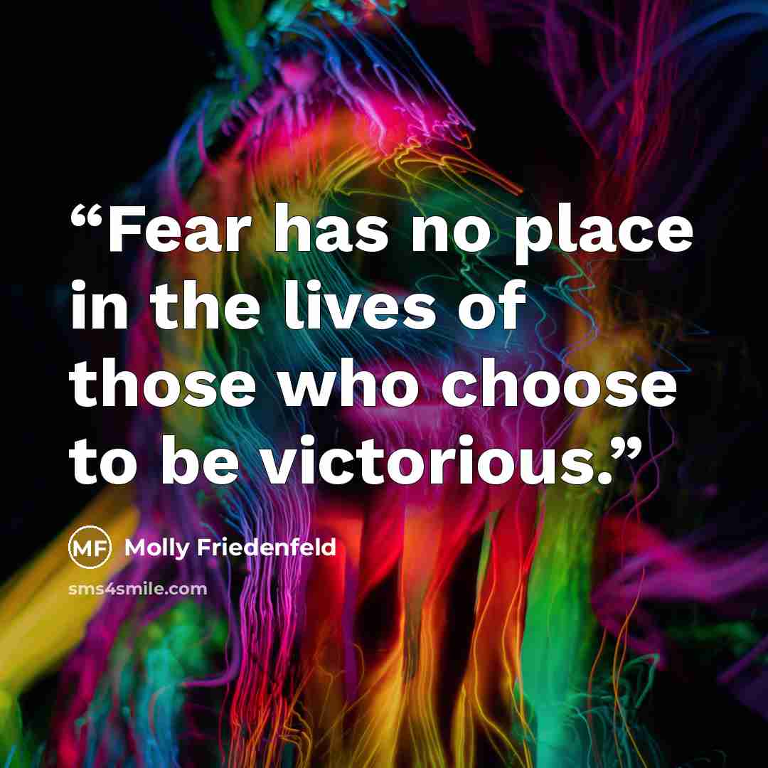 “Fear has no place in the lives of those who choose to be victorious.” quote by Molly Friedenfeld