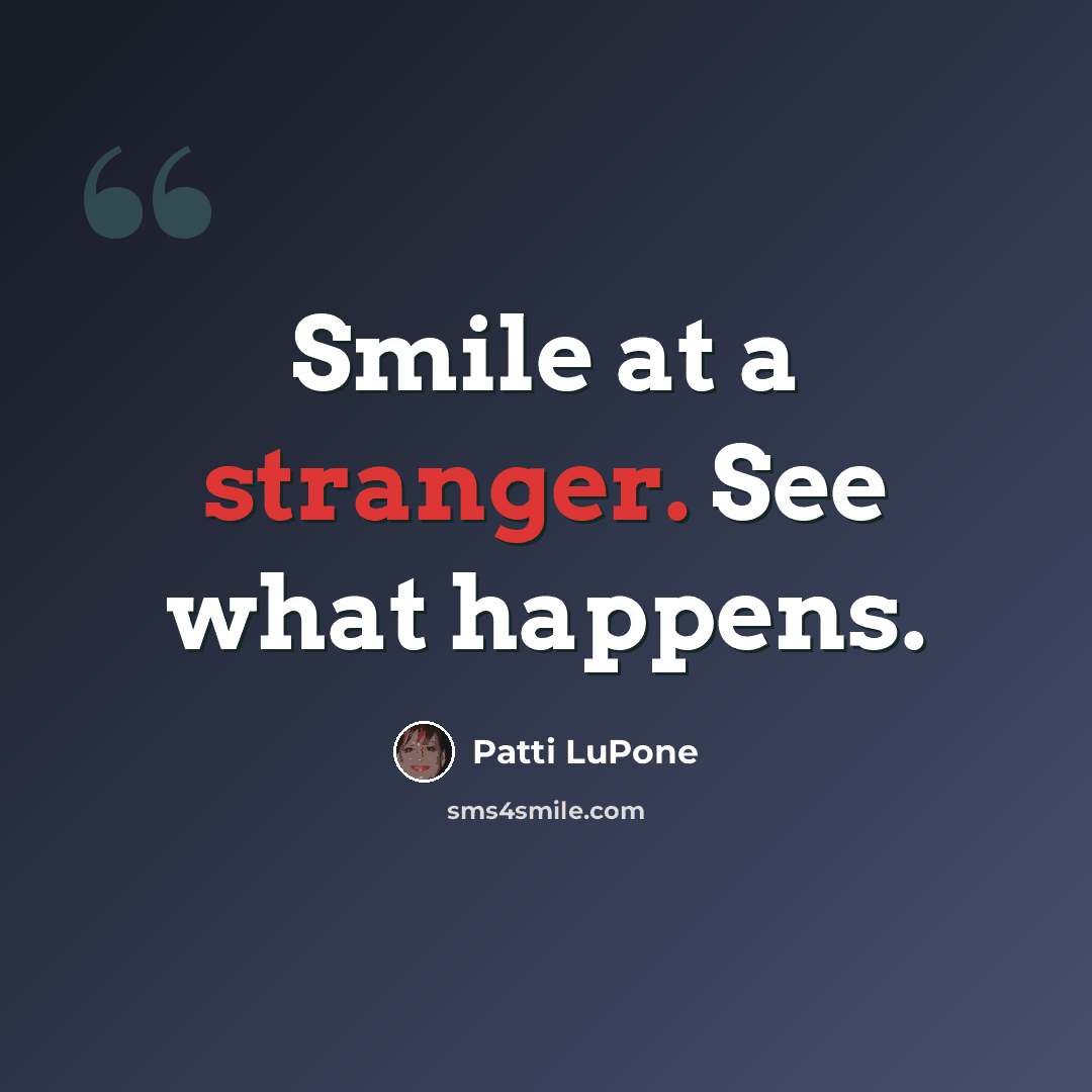 “Smile at a stranger. See what happens.” quote by Patti LuPone