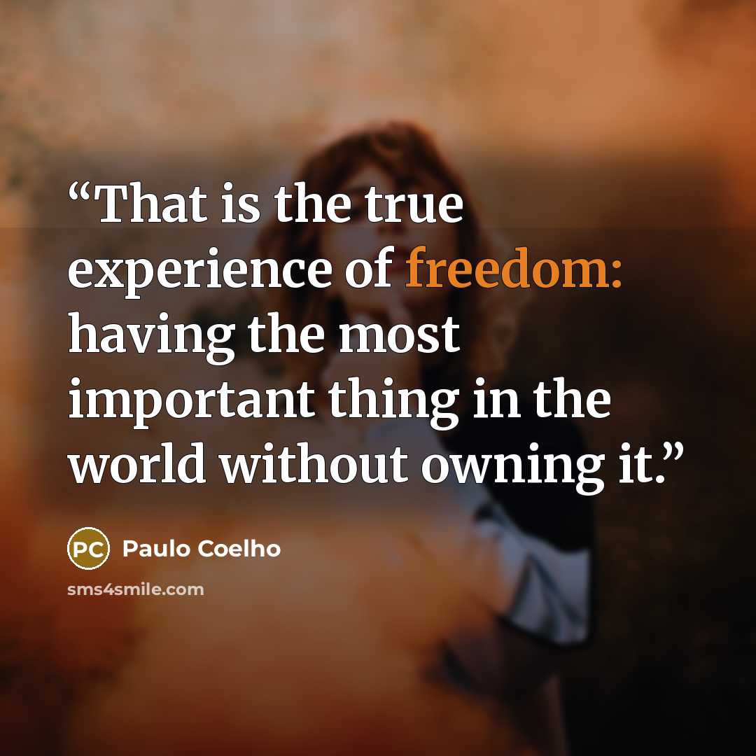 “That is the true experience of freedom: having the most important thing in the world without owning it.” quote by Paulo Coelho