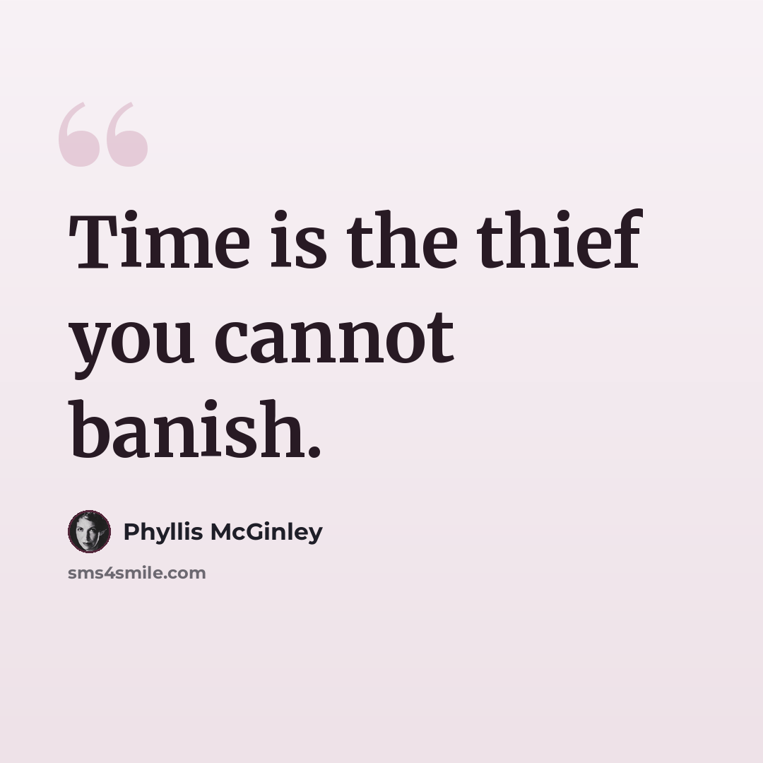 “Time is the thief you cannot banish.” quote by Phyllis McGinley