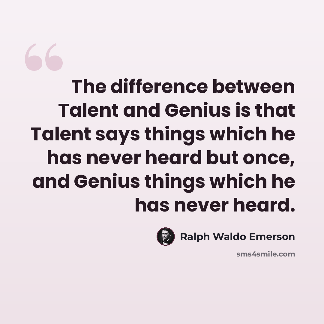 “The difference between Talent and Genius is that Talent says things which he has never heard but once, and Genius things which he has never heard.” quote by Ralph Waldo Emerson