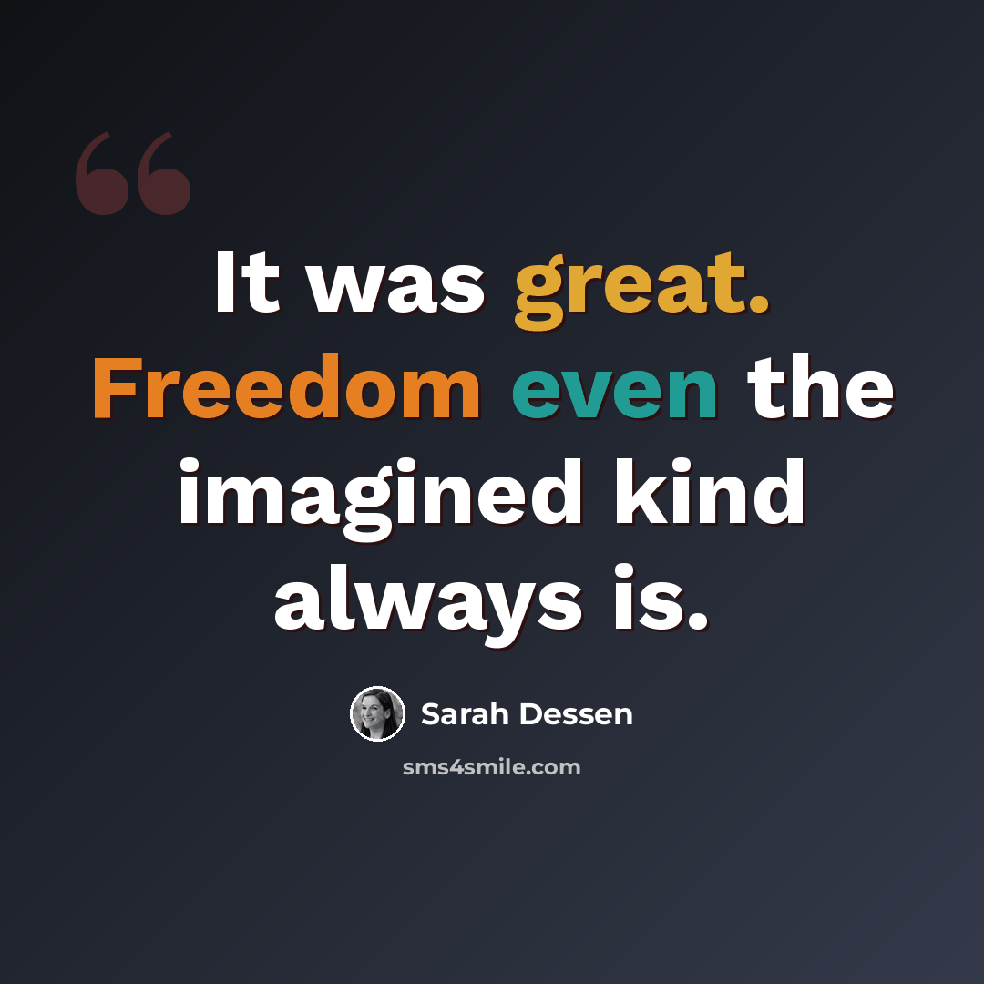 “It was great. Freedom even the imagined kind always is.” quote by Sarah Dessen