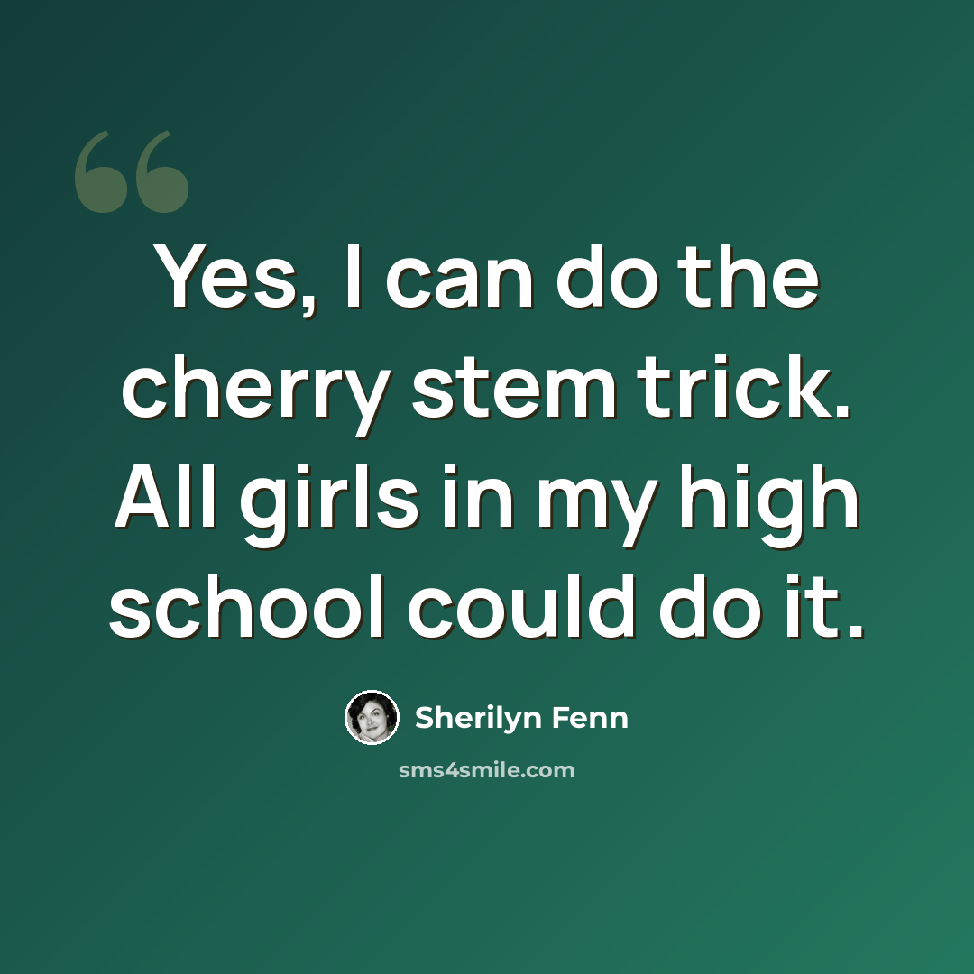 “Yes, I can do the cherry stem trick. All girls in my high school could do it.” quote by Sherilyn Fenn