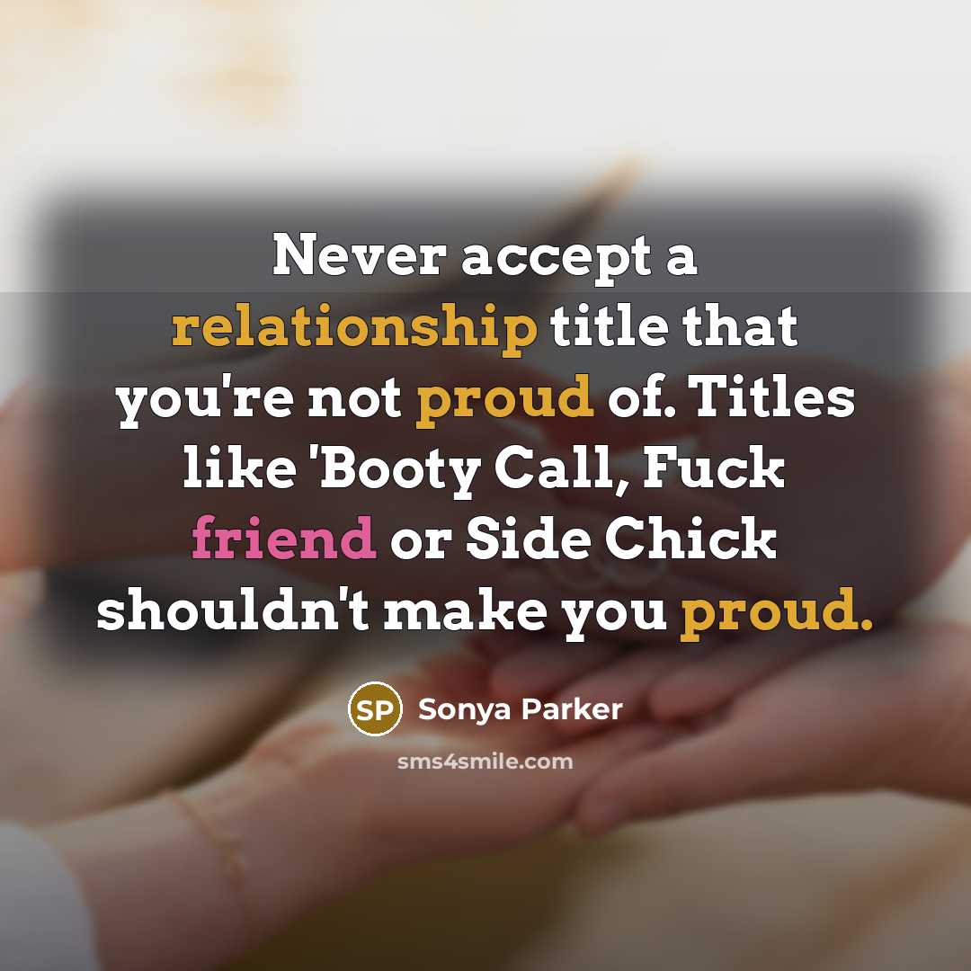 “Never accept a relationship title that you're not proud of. Titles like 'Booty Call, Fuck friend or Side Chick shouldn't make you proud.” quote by Sonya Parker