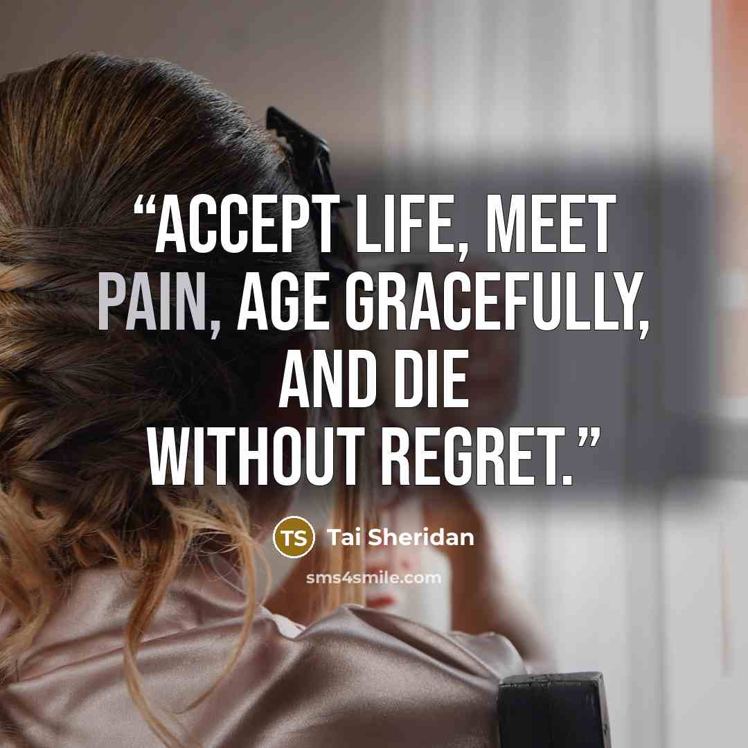 “accept life, meet pain, age gracefully, and die without regret.” quote by Tai Sheridan