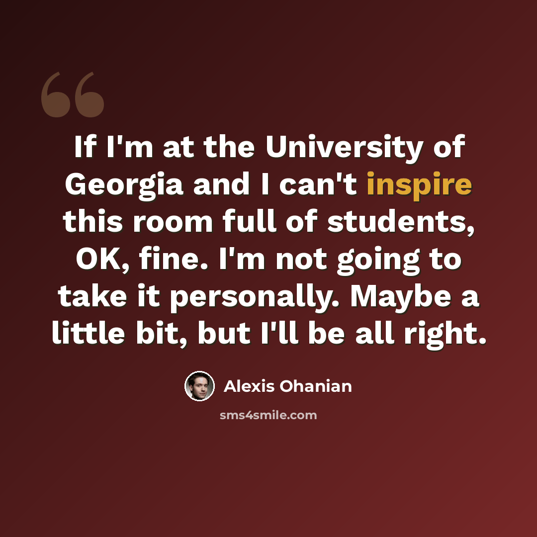 “If I'm at the University of Georgia and I can't inspire this room full of students, OK, fine. I'm not going to take it personally. Maybe a little bit, but I'll be all right.” quote by Alexis Ohanian