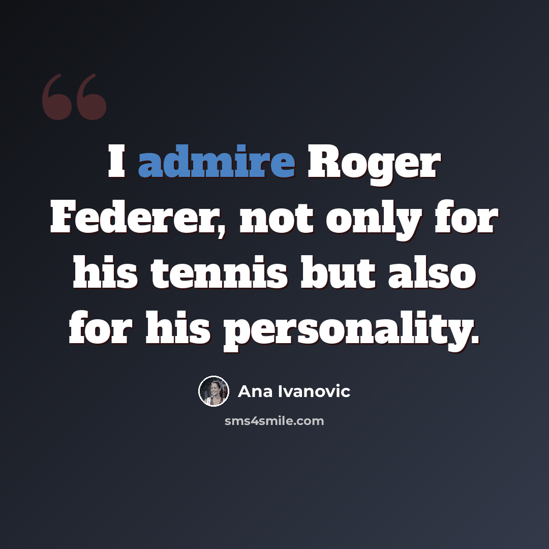 “I admire Roger Federer, not only for his tennis but also for his personality.” quote by Ana Ivanovic