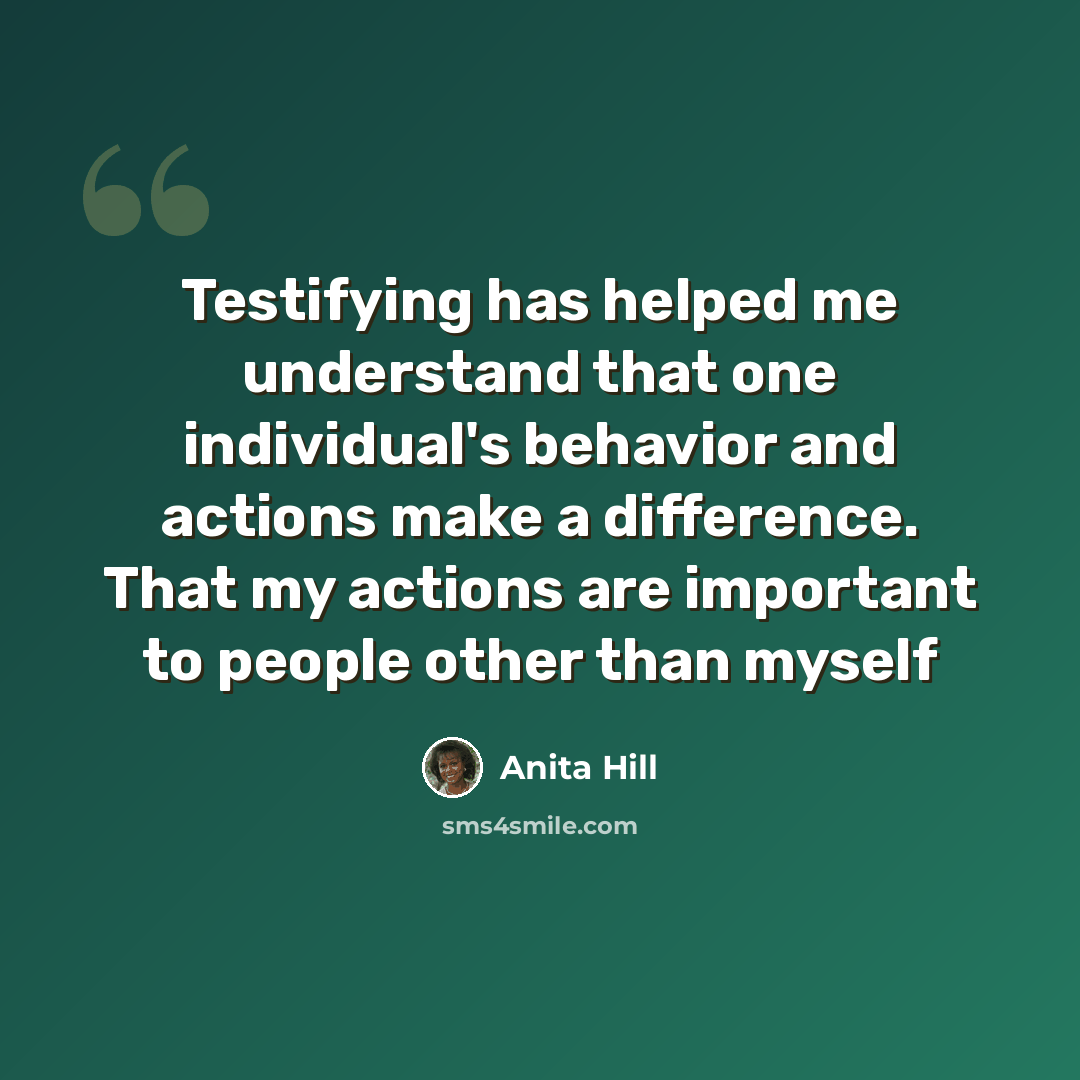 “Testifying has helped me understand that one individual's behavior and actions make a difference. That my actions are important to people other than myself” quote by Anita Hill