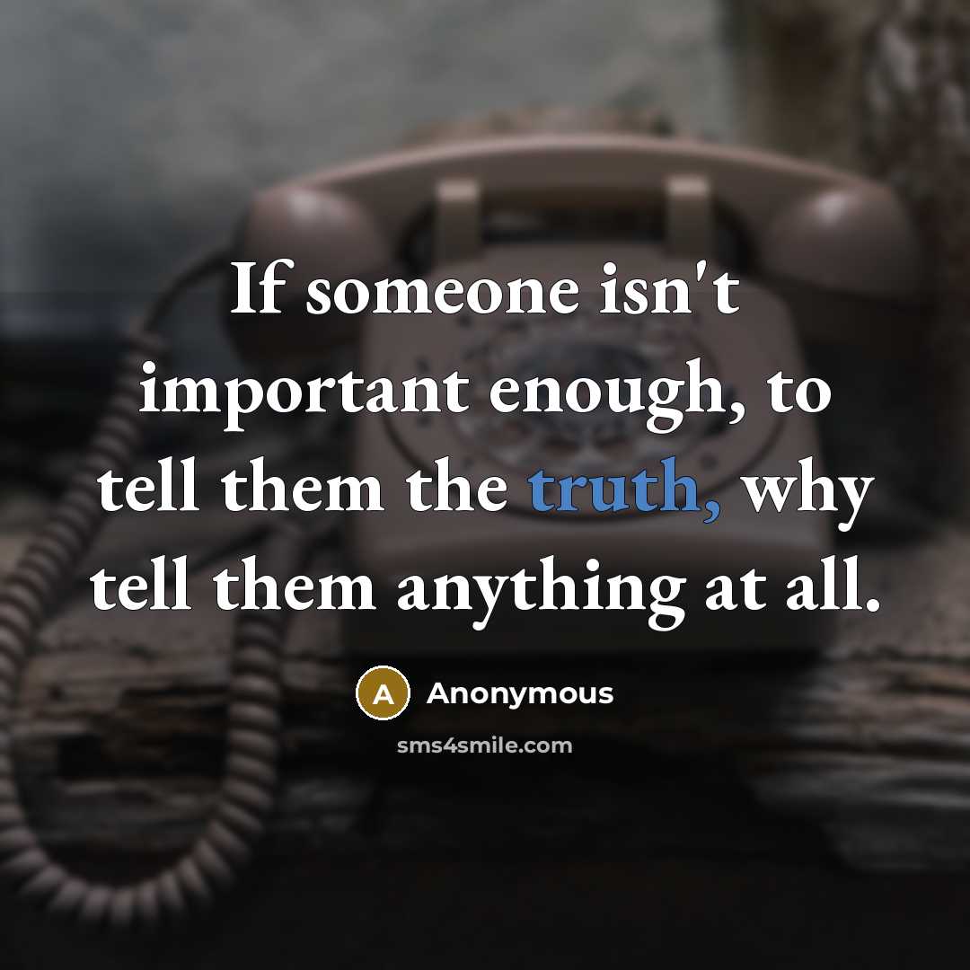 “If someone isn't important enough, to tell them the truth, why tell them anything at all.” quote by Anonymous