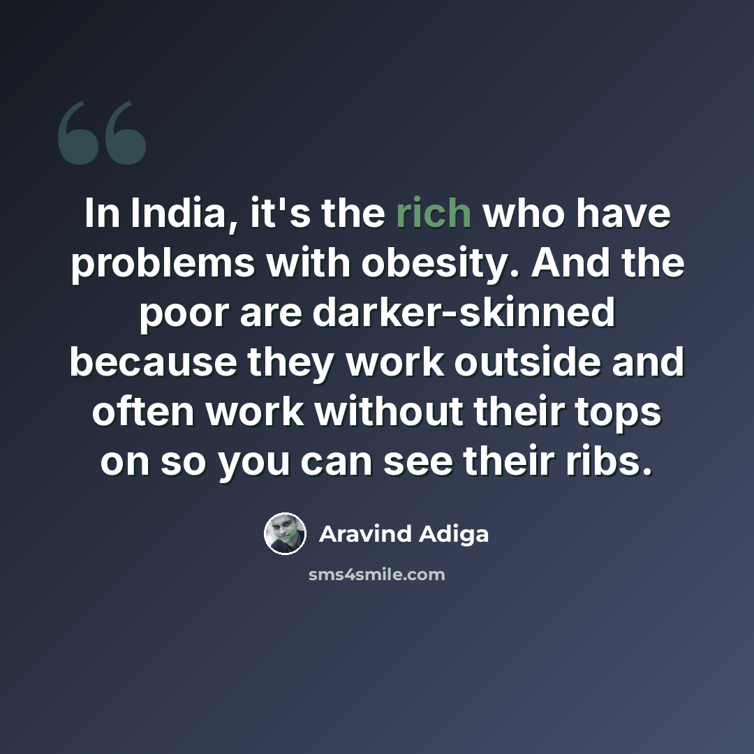 “In India, it's the rich who have problems with obesity. And the poor are darker-skinned because they work outside and often work without their tops on so you can see their ribs.” quote by Aravind Adiga