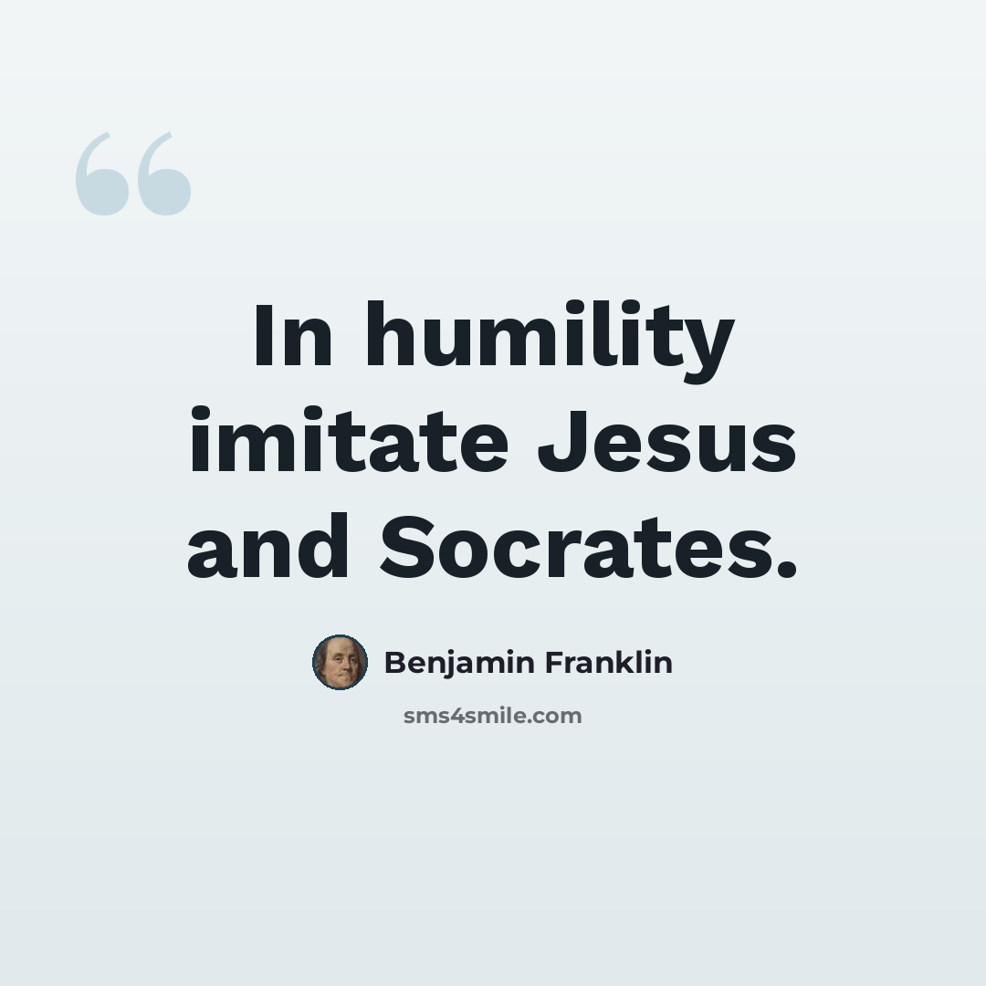 “In humility imitate Jesus and Socrates.” quote by Benjamin Franklin