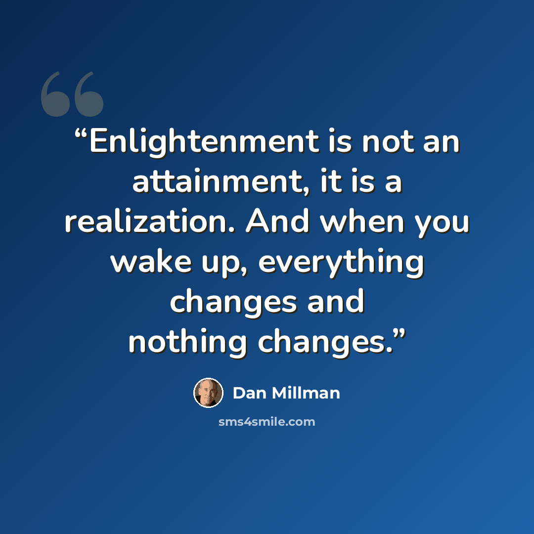 “Enlightenment is not an attainment, it is a realization. And when you wake up, everything changes and nothing changes.” quote by Dan Millman