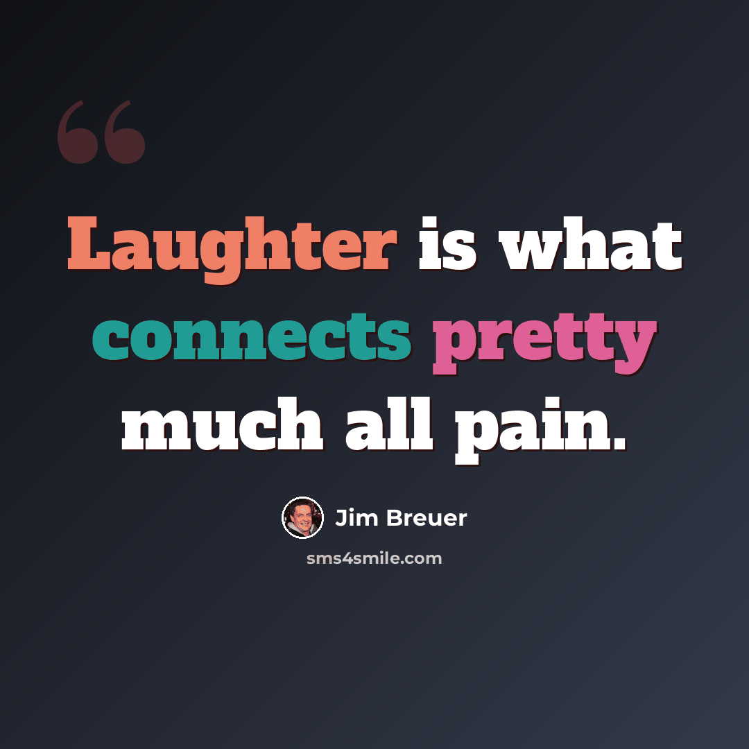“Laughter is what connects pretty much all pain.” quote by Jim Breuer