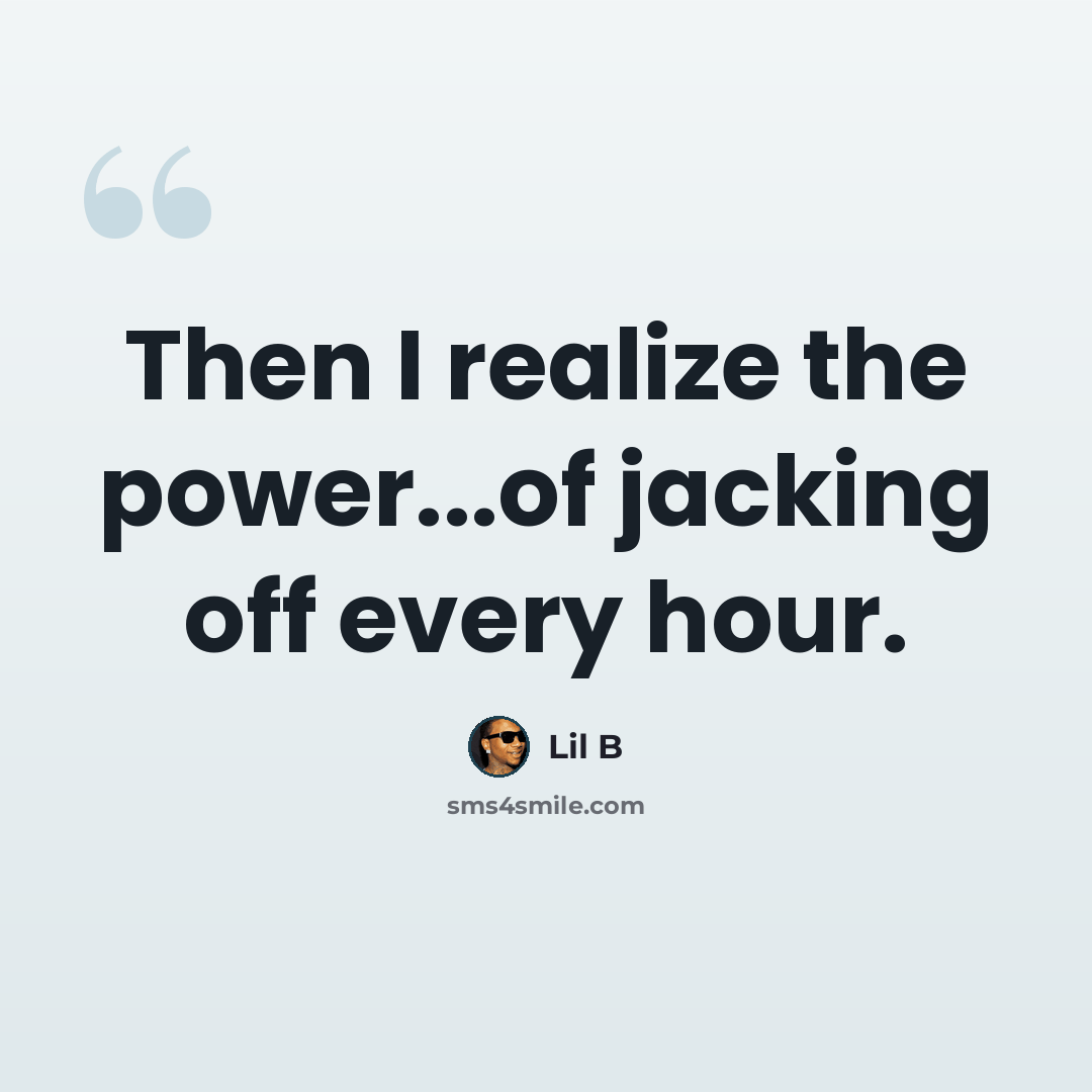 “Then I realize the power...of jacking off every hour.” quote by Lil B