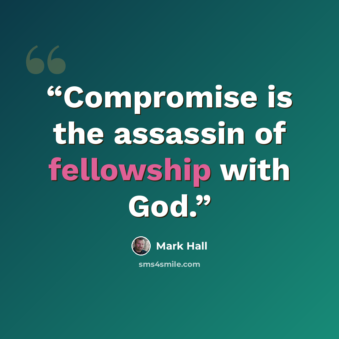 “Compromise is the assassin of fellowship with God.” quote by Mark Hall