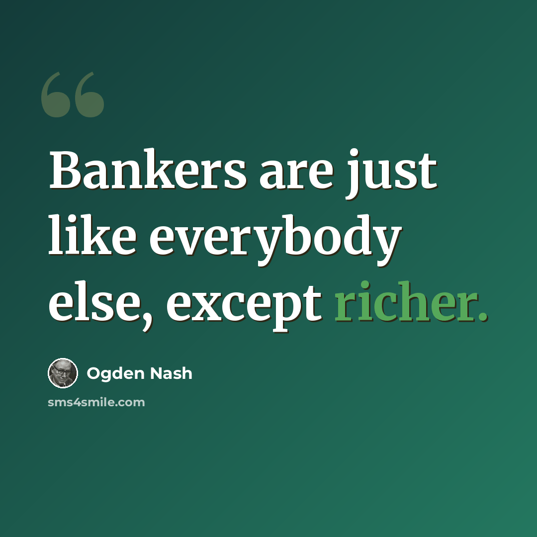 “Bankers are just like everybody else, except richer.” quote by Ogden Nash