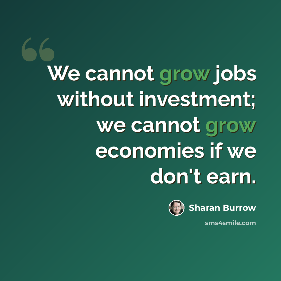 “We cannot grow jobs without investment; we cannot grow economies if we don't earn.” quote by Sharan Burrow