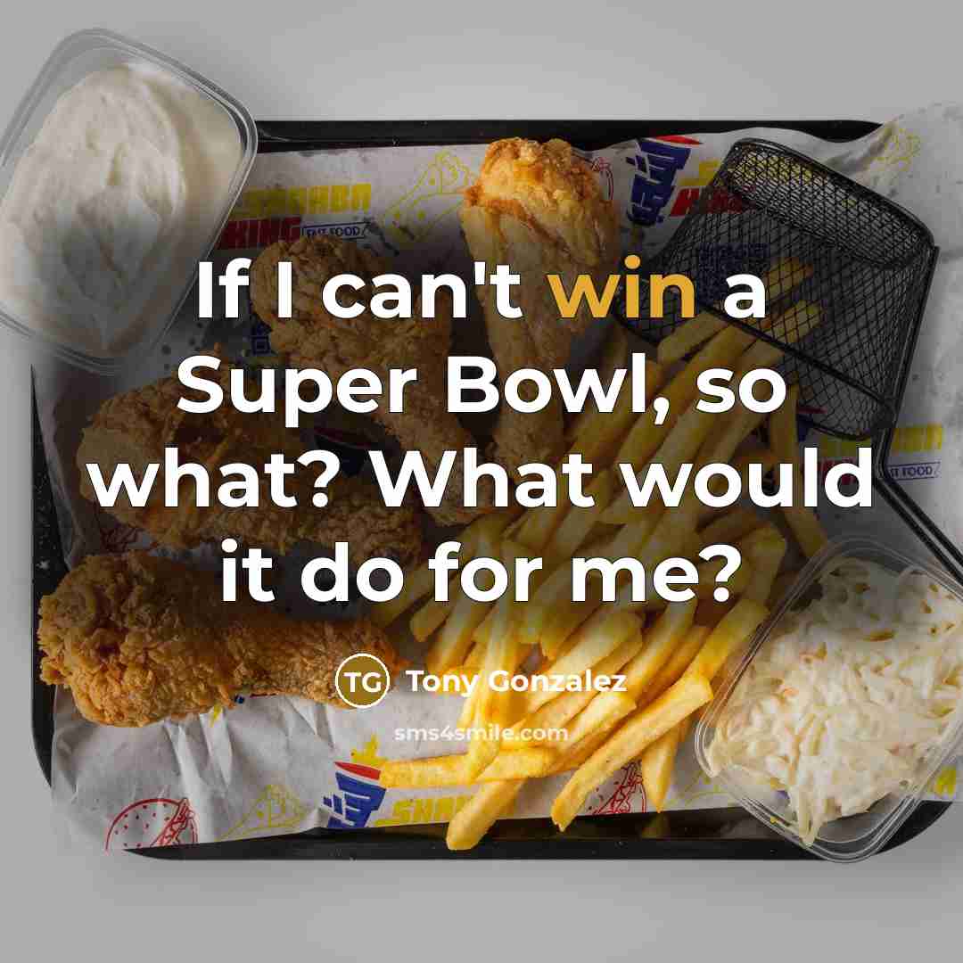“If I can't win a Super Bowl, so what? What would it do for me?” quote by Tony Gonzalez