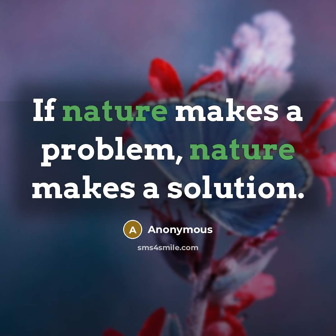“If nature makes a problem, nature makes a solution.” quote by Anonymous