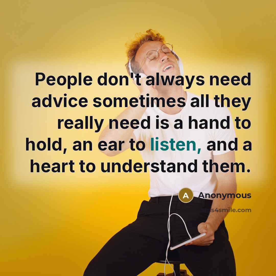 “People don't always need advice sometimes all they really need is a hand to hold, an ear to listen, and a heart to understand them.” quote by Anonymous
