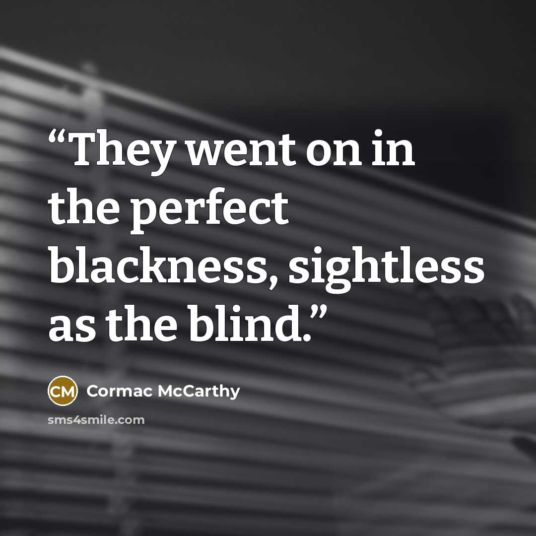 “They went on in the perfect blackness, sightless as the blind.” quote by Cormac McCarthy