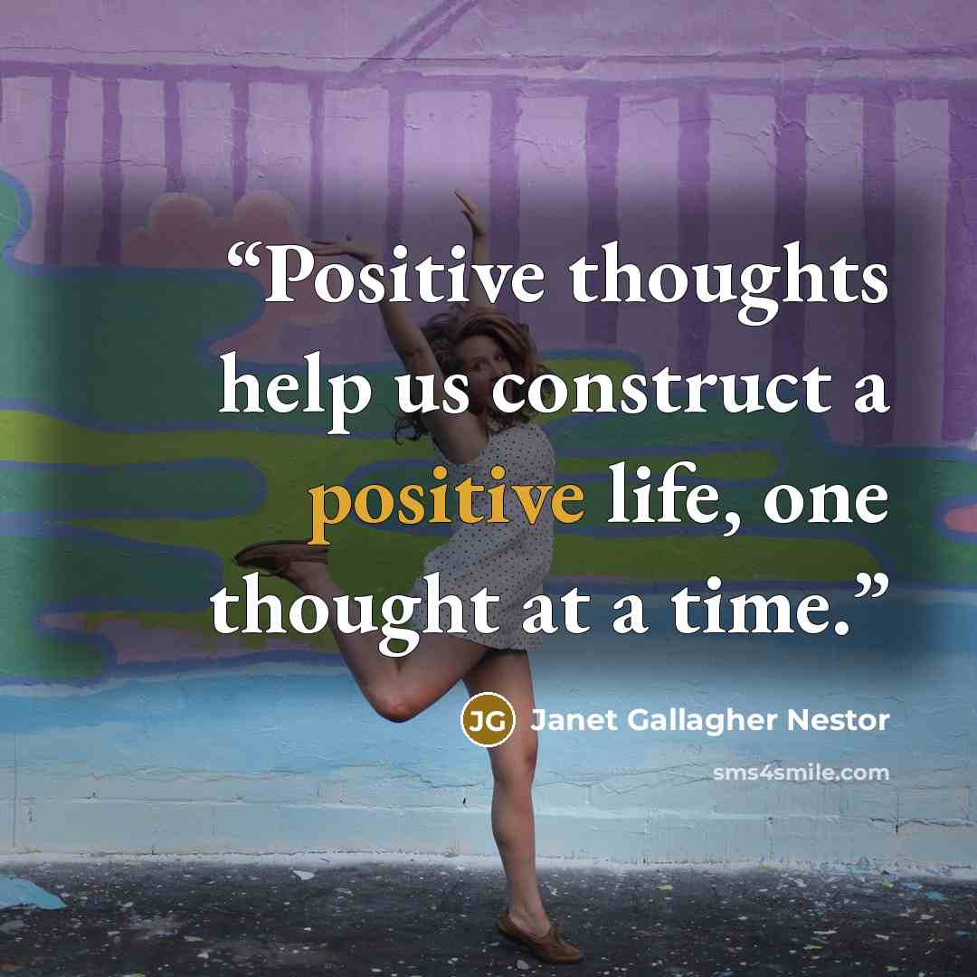 “Positive thoughts help us construct a positive life, one thought at a time.” quote by Janet Gallagher Nestor