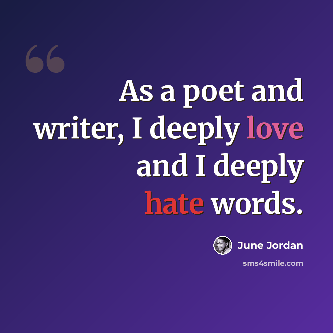 “As a poet and writer, I deeply love and I deeply hate words.” quote by June Jordan