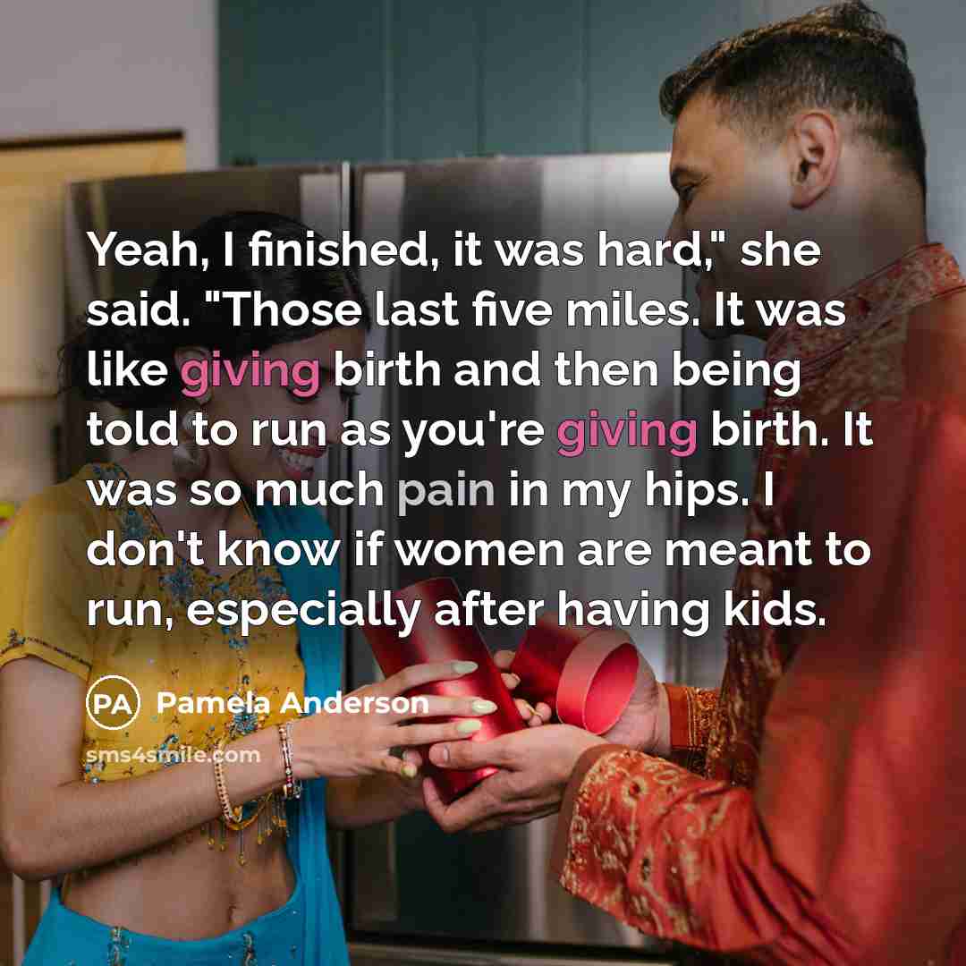 “Yeah, I finished, it was hard," she said. "Those last five miles. It was like giving birth and then being told to run as you're giving birth. It was so much pain in my hips. I don't know if women are meant to run, especially after having kids.” quote by Pamela Anderson