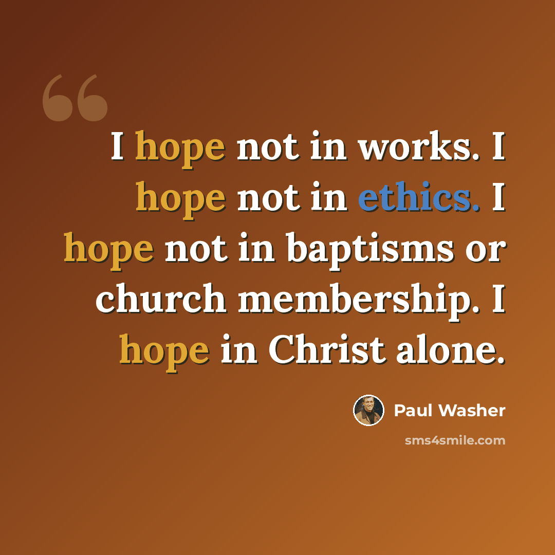 “I hope not in works. I hope not in ethics. I hope not in baptisms or church membership. I hope in Christ alone.” quote by Paul Washer