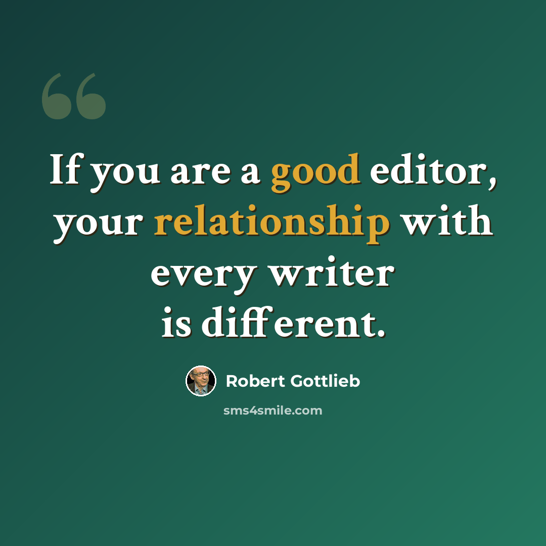 “If you are a good editor, your relationship with every writer is different.” quote by Robert Gottlieb