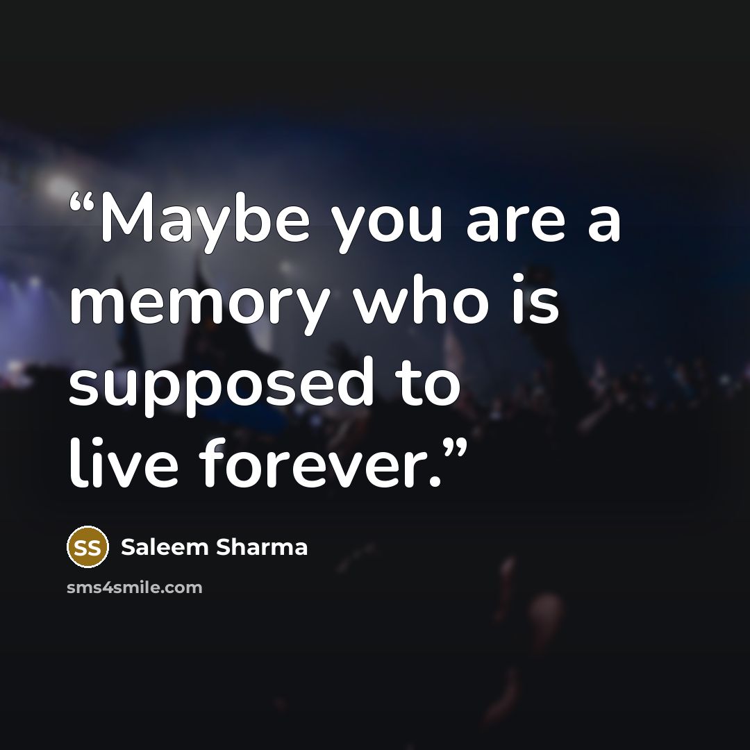 “Maybe you are a memory who is supposed to live forever.” quote by Saleem Sharma