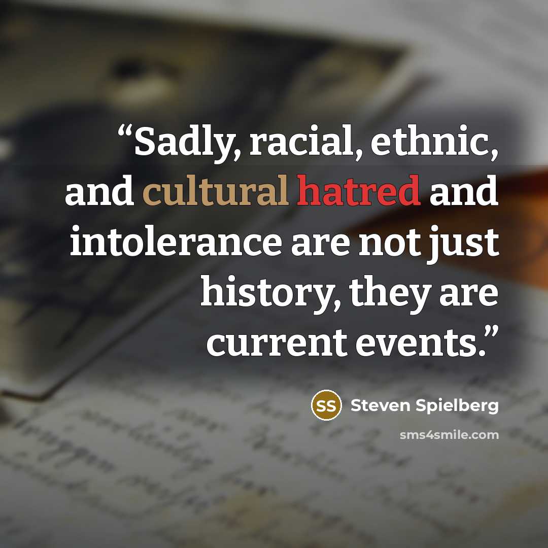 “Sadly, racial, ethnic, and cultural hatred and intolerance are not just history, they are current events.” quote by Steven Spielberg