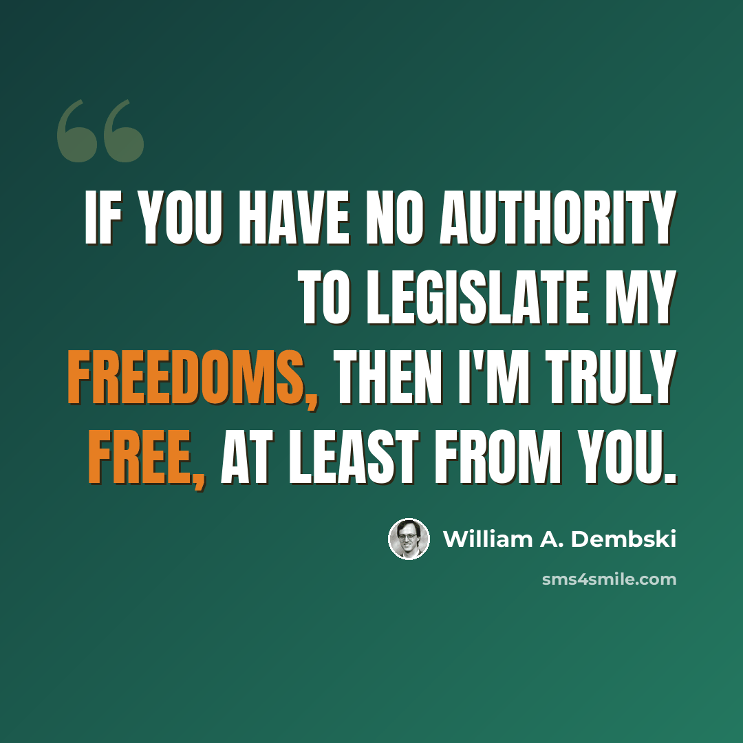 “If you have no authority to legislate my freedoms, then I'm truly free, at least from you.” quote by William A. Dembski