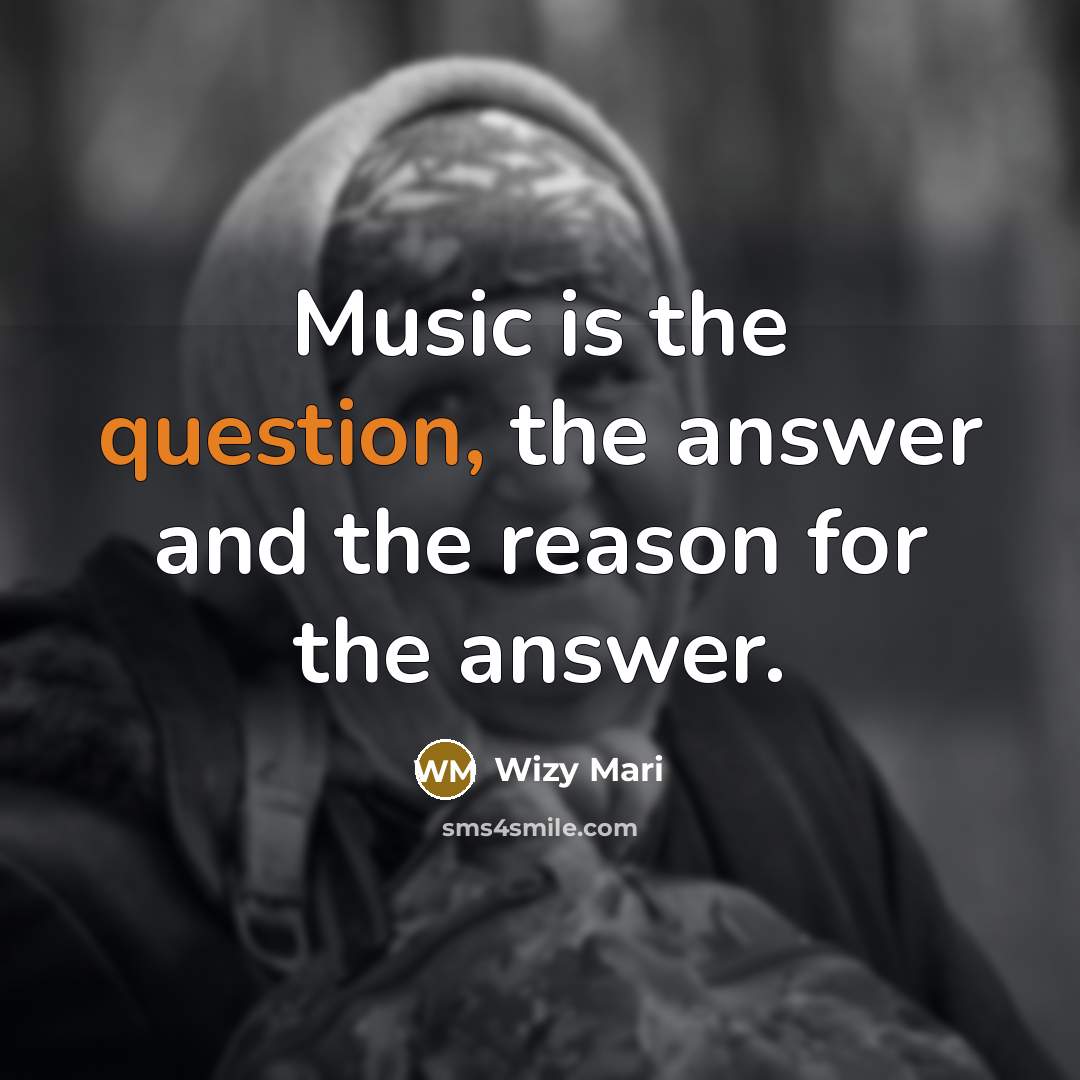 “Music is the question, the answer and the reason for the answer.” quote by Wizy Mari