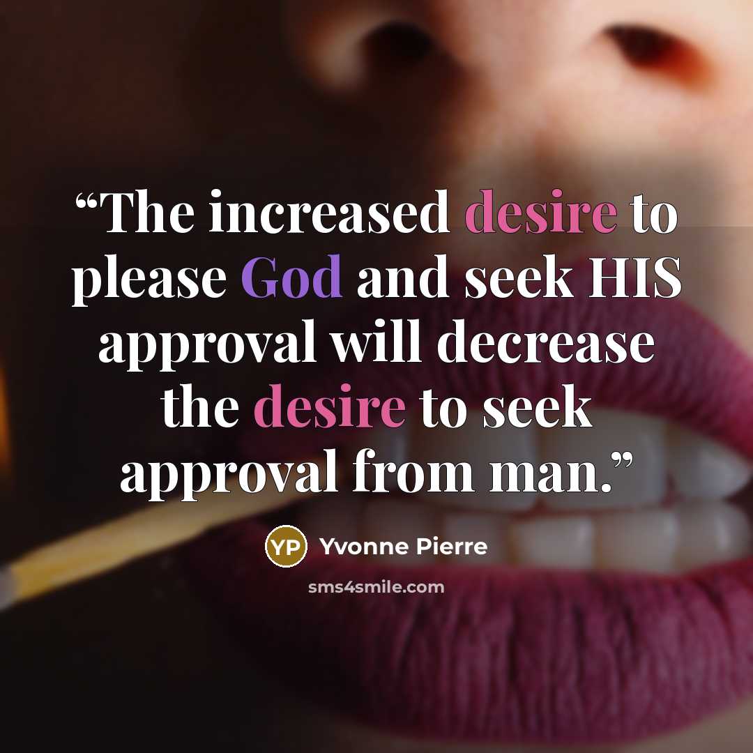 “The increased desire to please God and seek HIS approval will decrease the desire to seek approval from man.” quote by Yvonne Pierre
