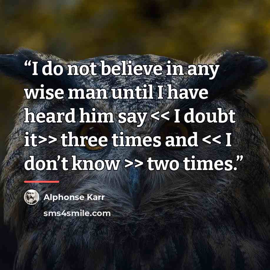 “I do not believe in any wise man until I have heard him say > three times and > two times.” quote by Alphonse Karr