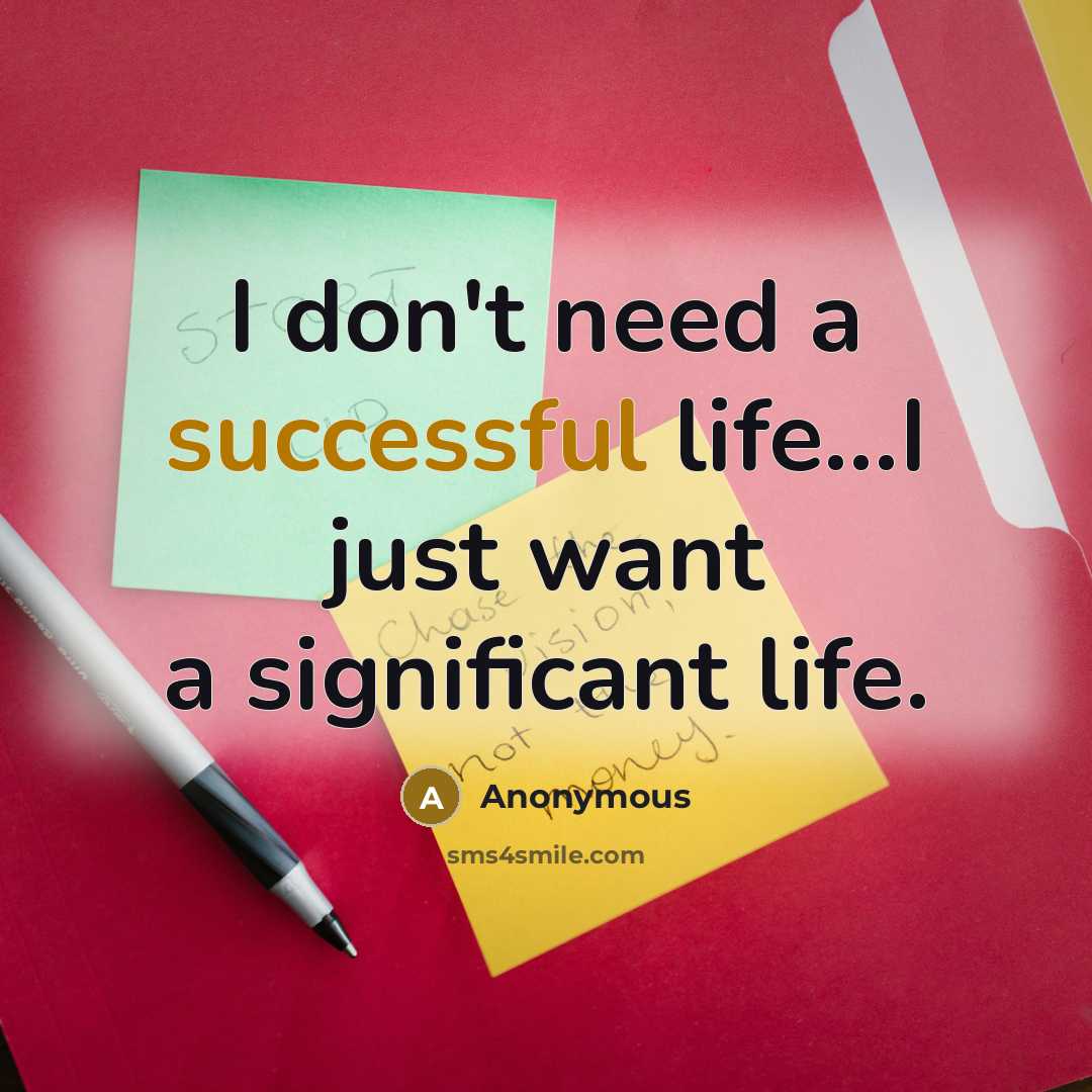 “I don't need a successful life...I just want a significant life.” quote by Anonymous